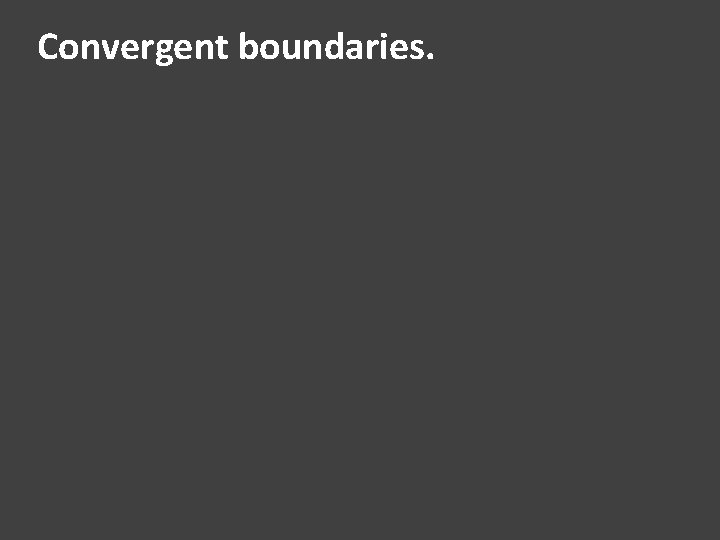 Convergent boundaries. 