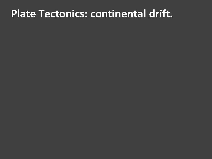Plate Tectonics: continental drift. 