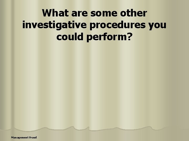 What are some other investigative procedures you could perform? Management Fraud 