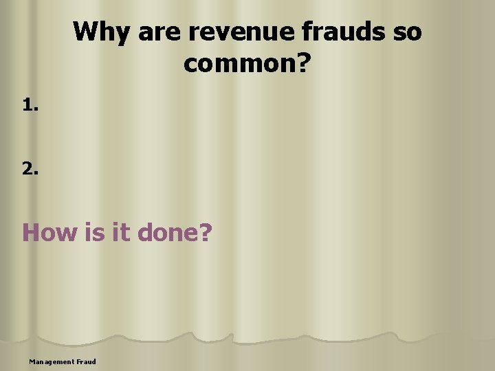 Why are revenue frauds so common? 1. 2. How is it done? Management Fraud