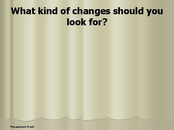 What kind of changes should you look for? Management Fraud 