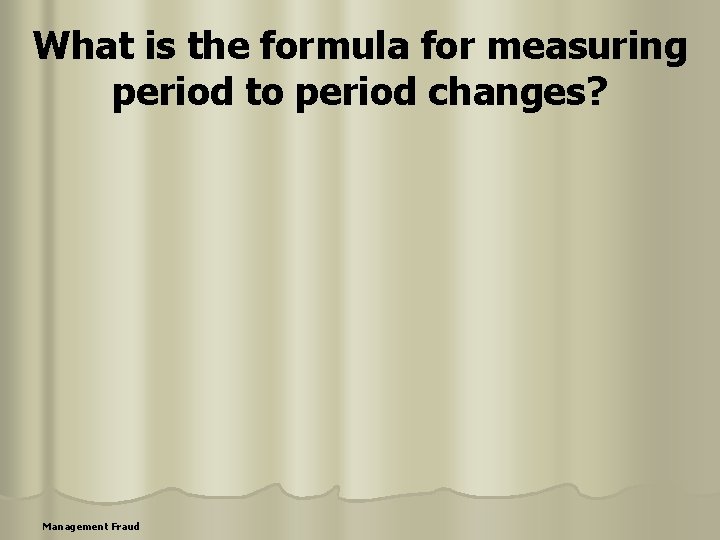 What is the formula for measuring period to period changes? Management Fraud 