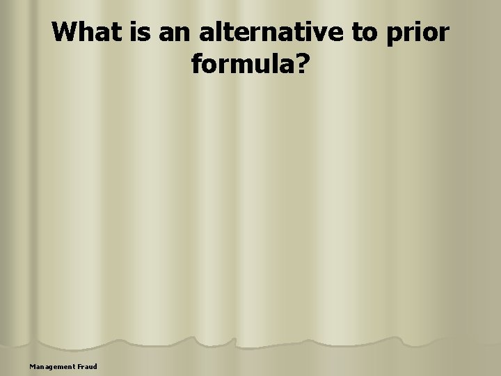 What is an alternative to prior formula? Management Fraud 