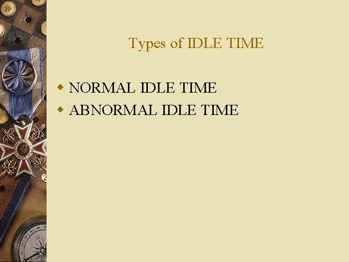 Types of IDLE TIME w NORMAL IDLE TIME w ABNORMAL IDLE TIME 