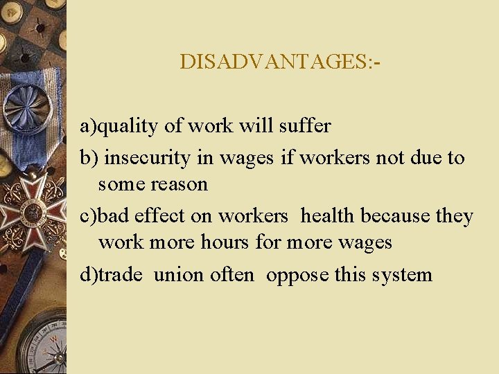DISADVANTAGES: a)quality of work will suffer b) insecurity in wages if workers not due