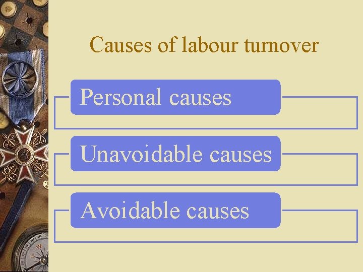 Causes of labour turnover Personal causes Unavoidable causes Avoidable causes 