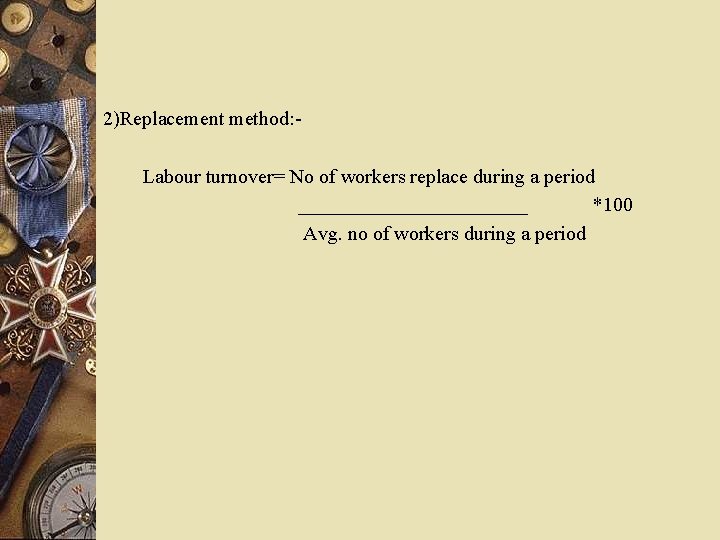 2)Replacement method: Labour turnover= No of workers replace during a period ____________ *100 Avg.