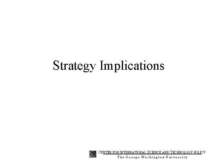 Strategy Implications CENTER FOR INTERNATIONAL SCIENCE AND TECHNOLOGY POLICY The George Washington University 