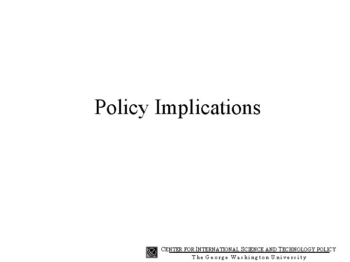 Policy Implications CENTER FOR INTERNATIONAL SCIENCE AND TECHNOLOGY POLICY The George Washington University 