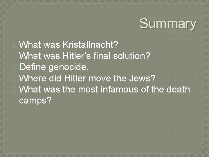 Summary �What was Kristallnacht? �What was Hitler’s final solution? �Define genocide. �Where did Hitler