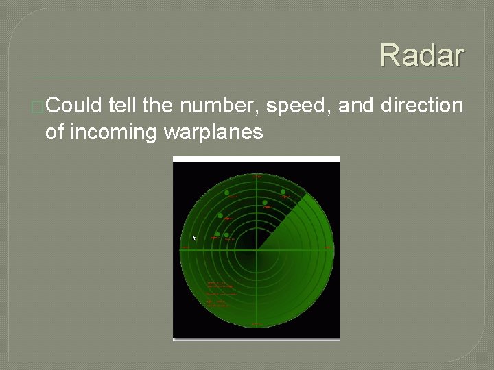 Radar �Could tell the number, speed, and direction of incoming warplanes 