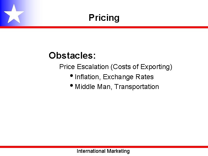 Pricing Obstacles: Price Escalation (Costs of Exporting) • Inflation, Exchange Rates • Middle Man,