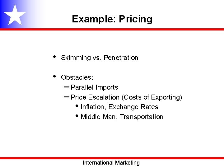 Example: Pricing • Skimming vs. Penetration • Obstacles: – Parallel Imports – Price Escalation