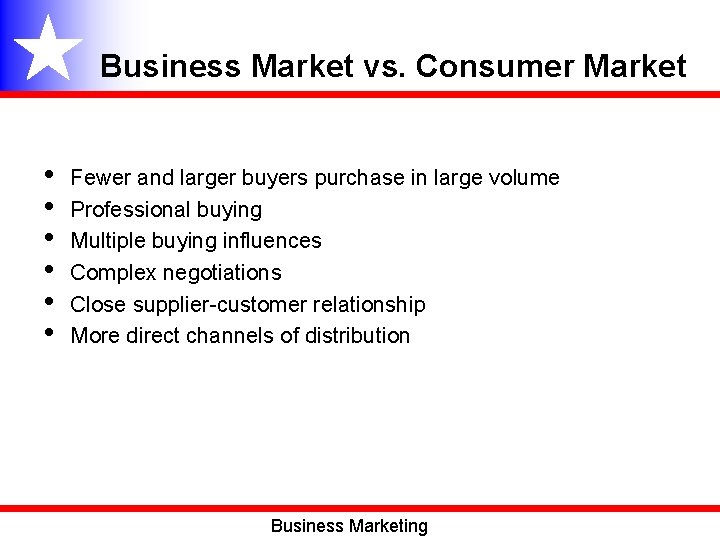 Business Market vs. Consumer Market • • • Fewer and larger buyers purchase in