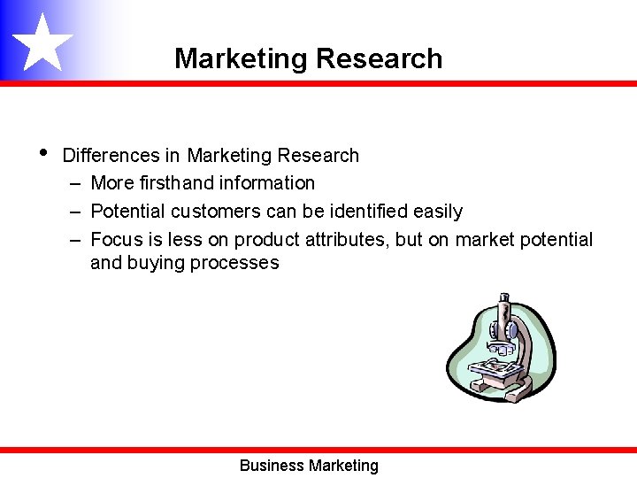 Marketing Research • Differences in Marketing Research – More firsthand information – Potential customers