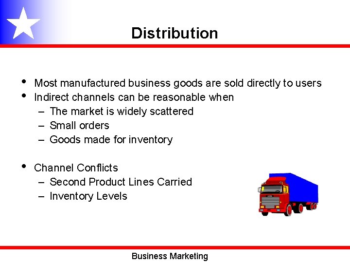 Distribution • • Most manufactured business goods are sold directly to users Indirect channels