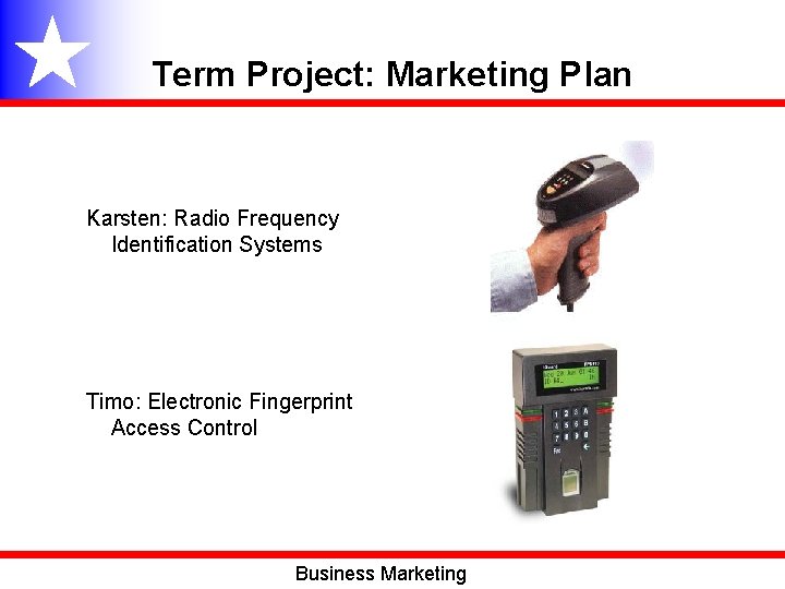 Term Project: Marketing Plan Karsten: Radio Frequency Identification Systems Timo: Electronic Fingerprint Access Control