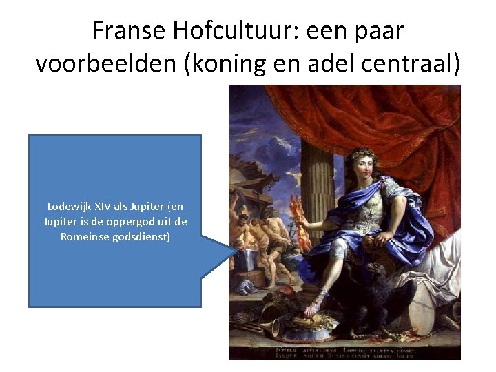 Franse Hofcultuur: een paar voorbeelden (koning en adel centraal) Lodewijk XIV als Jupiter (en