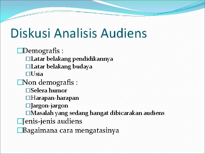 Diskusi Analisis Audiens �Demografis : �Latar belakang pendidikannya �Latar belakang budaya �Usia �Non demografis