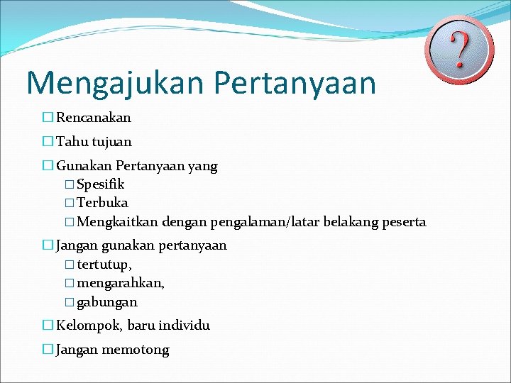 Mengajukan Pertanyaan � Rencanakan � Tahu tujuan � Gunakan Pertanyaan yang � Spesifik �