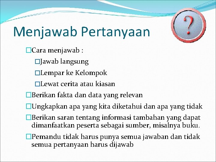 Menjawab Pertanyaan �Cara menjawab : �Jawab langsung �Lempar ke Kelompok �Lewat cerita atau kiasan