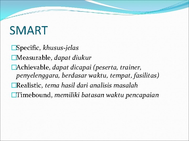 SMART �Specific, khusus-jelas �Measurable, dapat diukur �Achievable, dapat dicapai (peserta, trainer, penyelenggara, berdasar waktu,