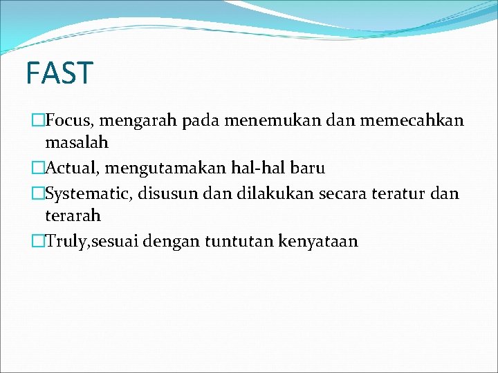 FAST �Focus, mengarah pada menemukan dan memecahkan masalah �Actual, mengutamakan hal-hal baru �Systematic, disusun