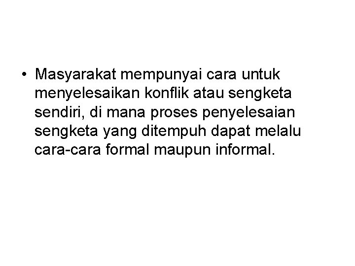  • Masyarakat mempunyai cara untuk menyelesaikan konflik atau sengketa sendiri, di mana proses