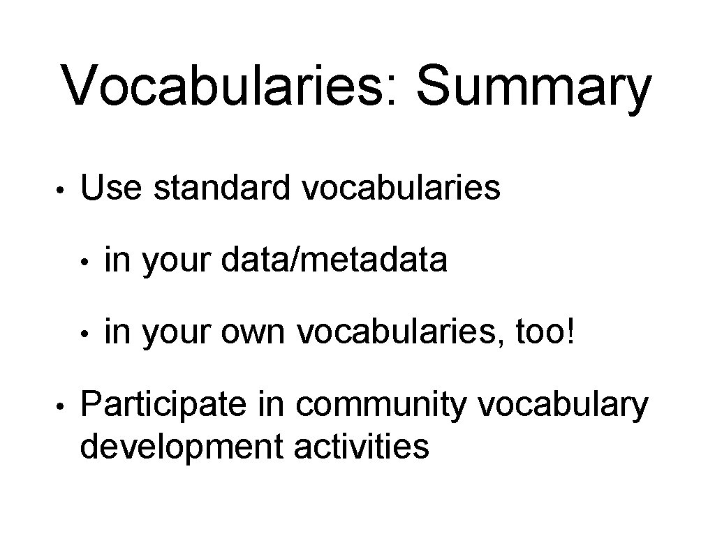 Vocabularies: Summary • • Use standard vocabularies • in your data/metadata • in your
