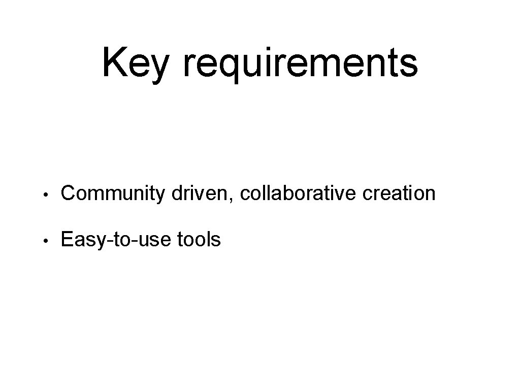 Key requirements • Community driven, collaborative creation • Easy-to-use tools 