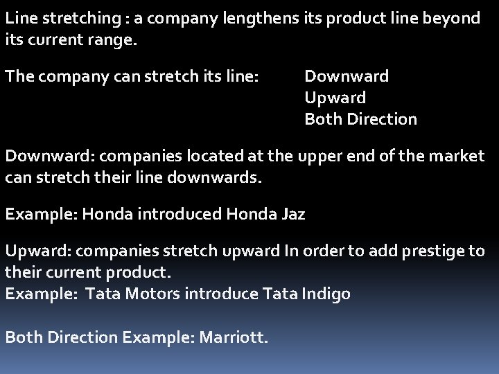 Line stretching : a company lengthens its product line beyond its current range. The