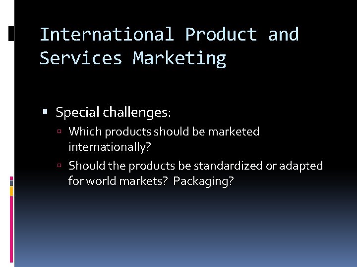 International Product and Services Marketing Special challenges: Which products should be marketed internationally? Should