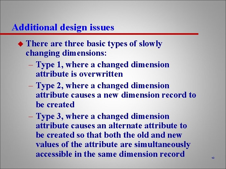 Additional design issues u There are three basic types of slowly changing dimensions: –