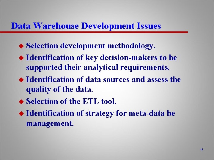Data Warehouse Development Issues u Selection development methodology. u Identification of key decision-makers to
