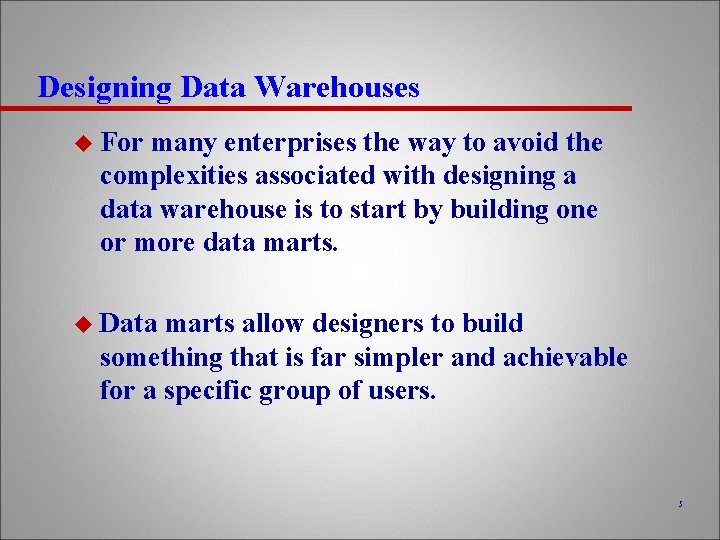 Designing Data Warehouses u For many enterprises the way to avoid the complexities associated