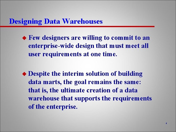 Designing Data Warehouses u Few designers are willing to commit to an enterprise-wide design