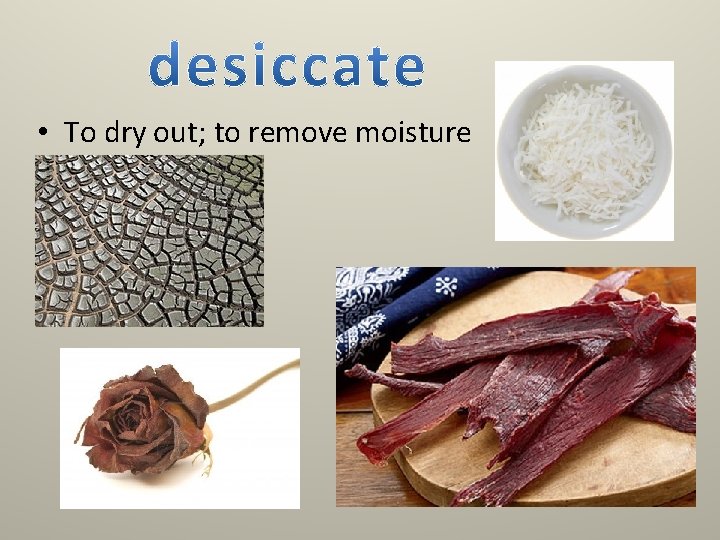  • To dry out; to remove moisture 