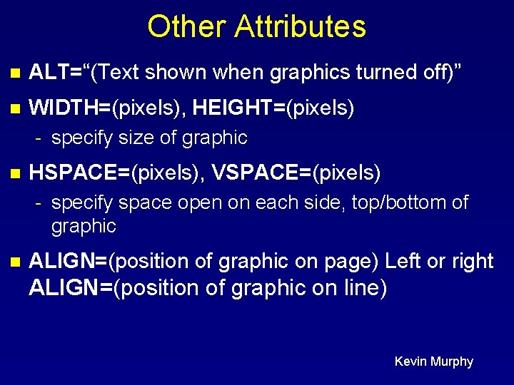 Other Attributes n ALT=“(Text shown when graphics turned off)” n WIDTH=(pixels), HEIGHT=(pixels) - specify