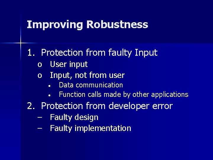 Improving Robustness 1. Protection from faulty Input o User input o Input, not from