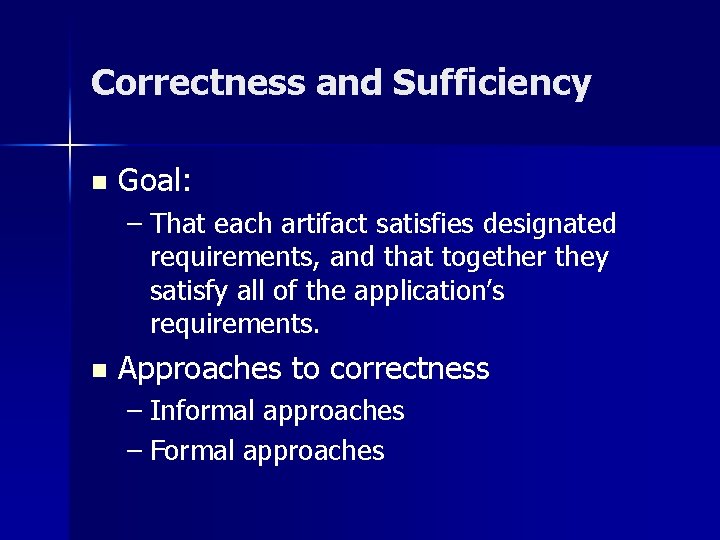 Correctness and Sufficiency n Goal: – That each artifact satisfies designated requirements, and that