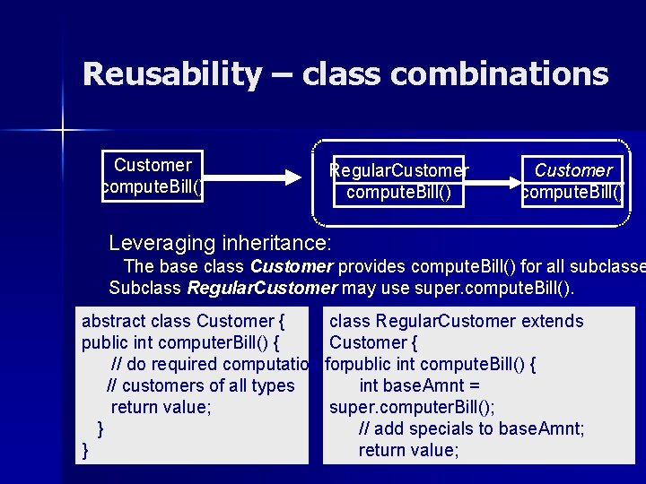 Reusability – class combinations Customer compute. Bill() Regular. Customer compute. Bill() Leveraging inheritance: The
