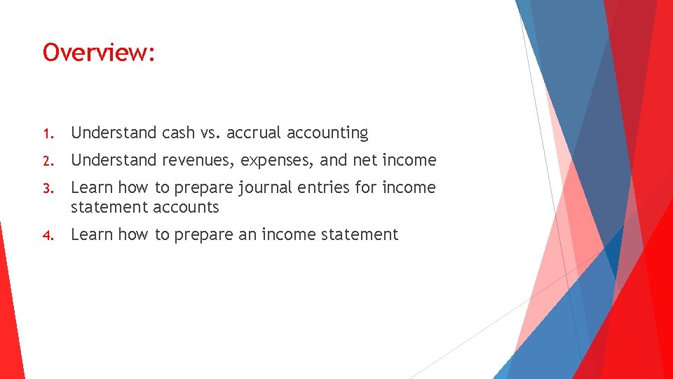 Overview: 1. Understand cash vs. accrual accounting 2. Understand revenues, expenses, and net income