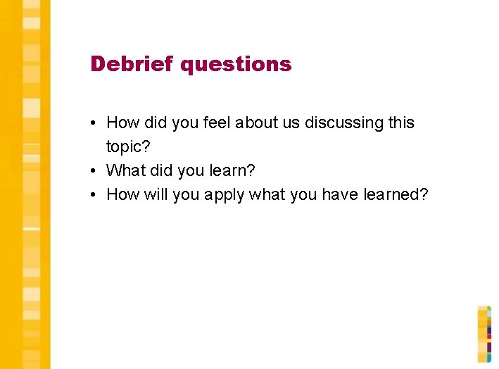 Debrief questions • How did you feel about us discussing this topic? • What