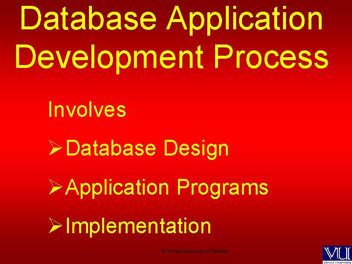 Database Application Development Process Involves ØDatabase Design ØApplication Programs ØImplementation © Virtual University of