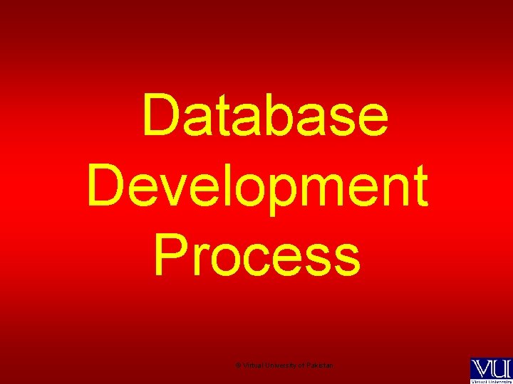 Database Development Process © Virtual University of Pakistan 