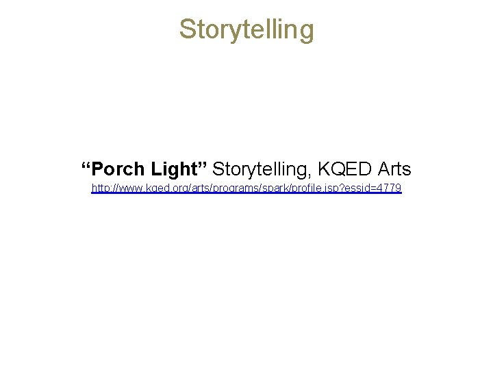 Storytelling “Porch Light” Storytelling, KQED Arts http: //www. kqed. org/arts/programs/spark/profile. jsp? essid=4779 