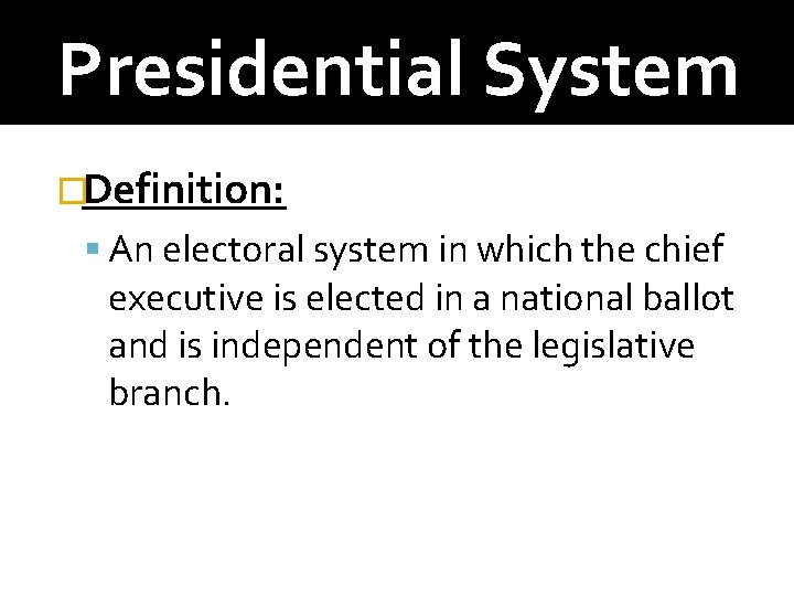 Presidential System �Definition: An electoral system in which the chief executive is elected in