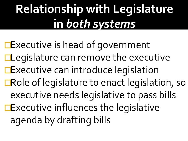 Relationship with Legislature in both systems �Executive is head of government �Legislature can remove