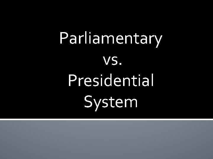 Parliamentary vs. Presidential System 
