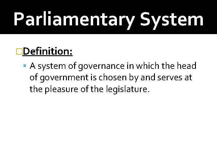 Parliamentary System �Definition: A system of governance in which the head of government is